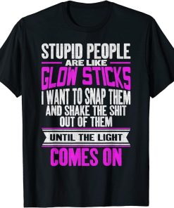 Stupid People Are Like Glow Sticks Funny Saying T-Shirt