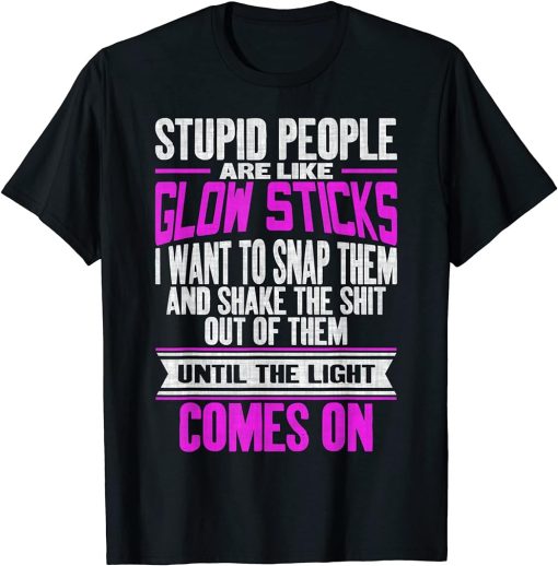 Stupid People Are Like Glow Sticks Funny Saying T-Shirt